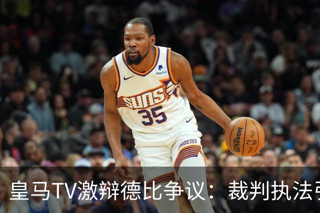 皇马TV激辩德比争议：裁判执法引发的不满与疑虑
